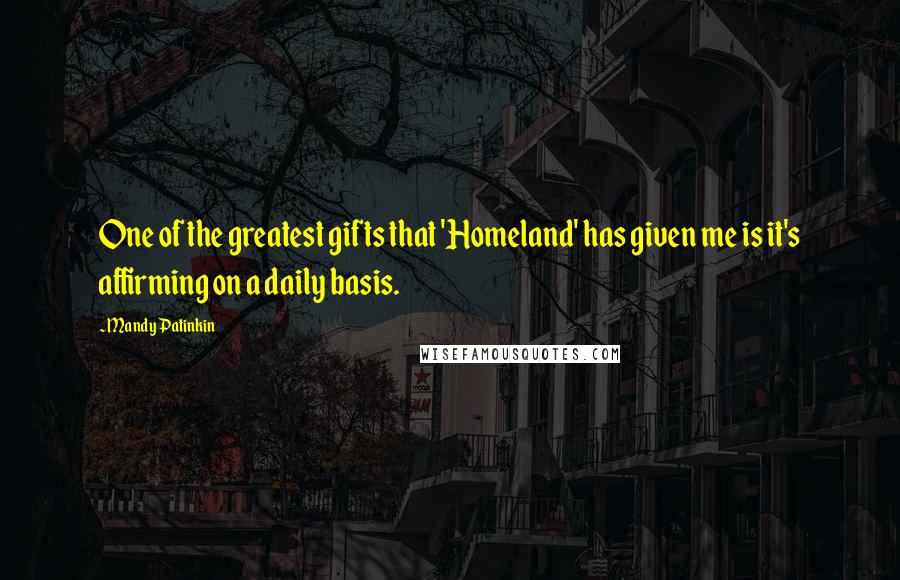 Mandy Patinkin Quotes: One of the greatest gifts that 'Homeland' has given me is it's affirming on a daily basis.