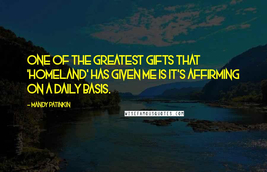 Mandy Patinkin Quotes: One of the greatest gifts that 'Homeland' has given me is it's affirming on a daily basis.