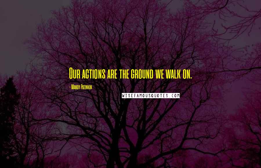 Mandy Patinkin Quotes: Our actions are the ground we walk on.