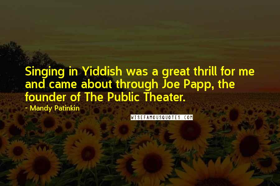 Mandy Patinkin Quotes: Singing in Yiddish was a great thrill for me and came about through Joe Papp, the founder of The Public Theater.