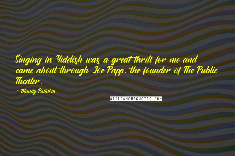 Mandy Patinkin Quotes: Singing in Yiddish was a great thrill for me and came about through Joe Papp, the founder of The Public Theater.