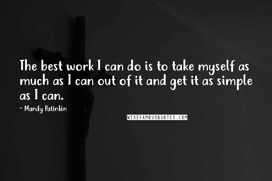 Mandy Patinkin Quotes: The best work I can do is to take myself as much as I can out of it and get it as simple as I can.