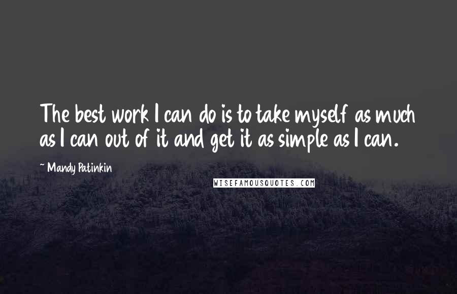 Mandy Patinkin Quotes: The best work I can do is to take myself as much as I can out of it and get it as simple as I can.