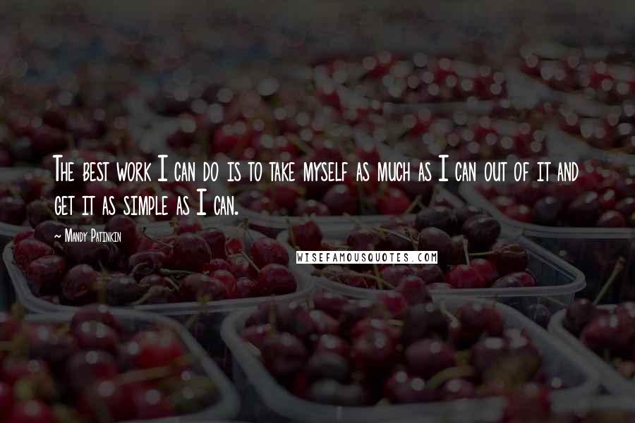 Mandy Patinkin Quotes: The best work I can do is to take myself as much as I can out of it and get it as simple as I can.