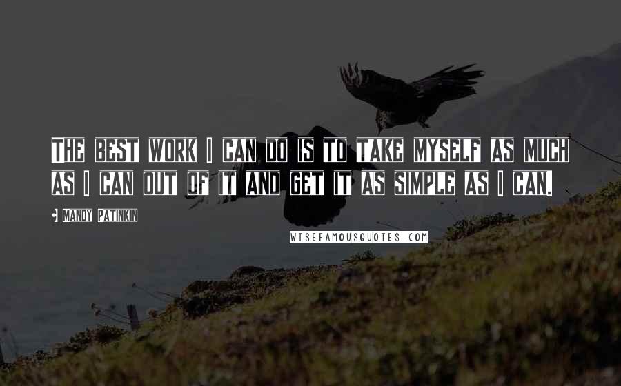 Mandy Patinkin Quotes: The best work I can do is to take myself as much as I can out of it and get it as simple as I can.