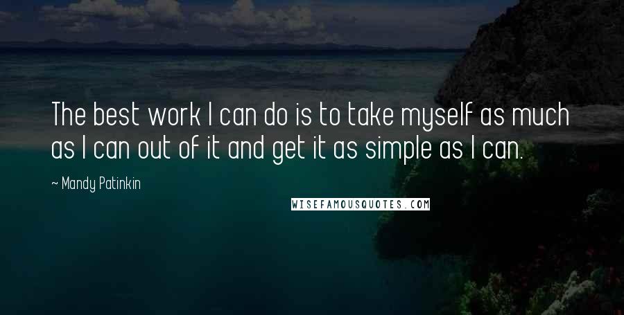 Mandy Patinkin Quotes: The best work I can do is to take myself as much as I can out of it and get it as simple as I can.