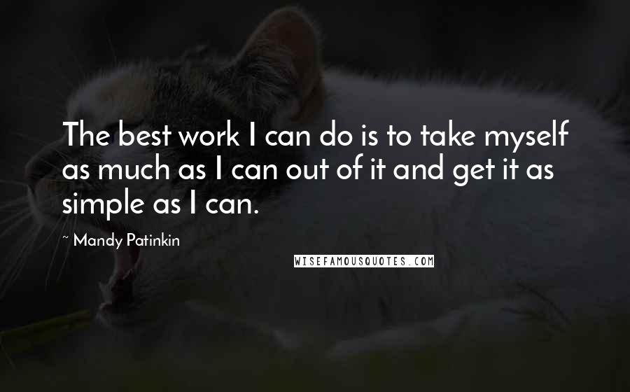 Mandy Patinkin Quotes: The best work I can do is to take myself as much as I can out of it and get it as simple as I can.