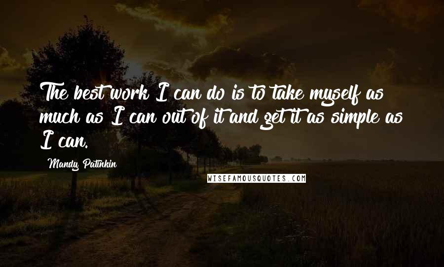 Mandy Patinkin Quotes: The best work I can do is to take myself as much as I can out of it and get it as simple as I can.