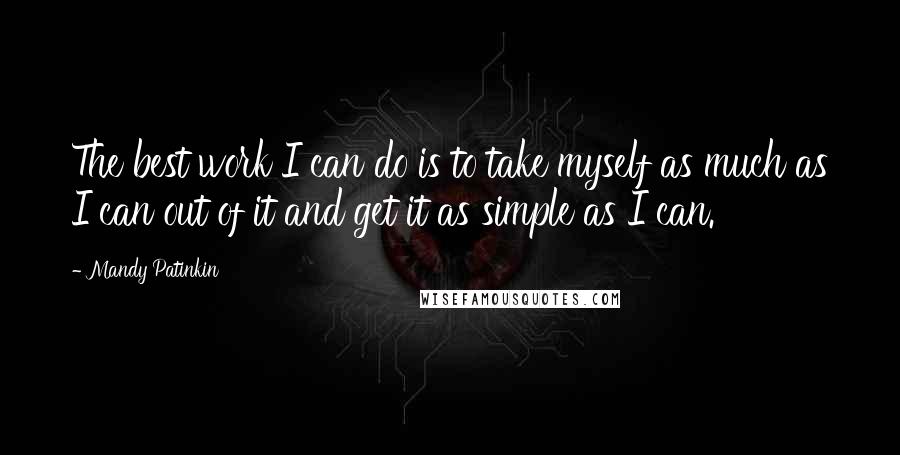 Mandy Patinkin Quotes: The best work I can do is to take myself as much as I can out of it and get it as simple as I can.