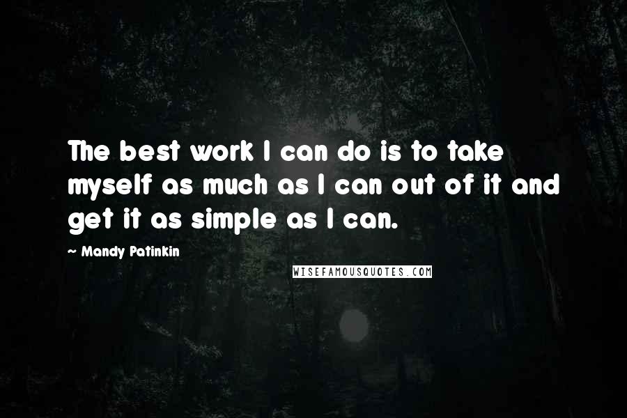 Mandy Patinkin Quotes: The best work I can do is to take myself as much as I can out of it and get it as simple as I can.