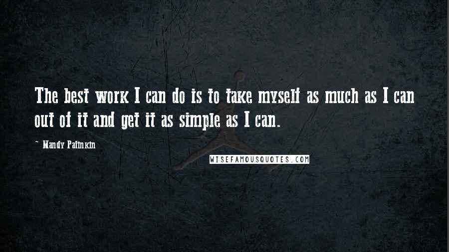 Mandy Patinkin Quotes: The best work I can do is to take myself as much as I can out of it and get it as simple as I can.