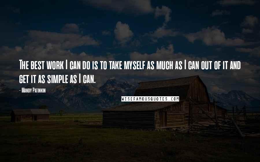 Mandy Patinkin Quotes: The best work I can do is to take myself as much as I can out of it and get it as simple as I can.