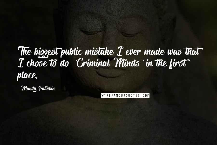 Mandy Patinkin Quotes: The biggest public mistake I ever made was that I chose to do 'Criminal Minds' in the first place.