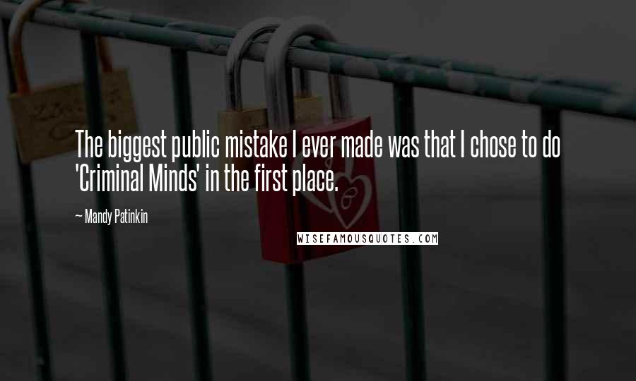 Mandy Patinkin Quotes: The biggest public mistake I ever made was that I chose to do 'Criminal Minds' in the first place.