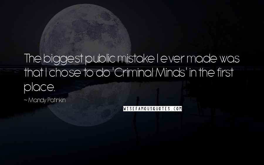 Mandy Patinkin Quotes: The biggest public mistake I ever made was that I chose to do 'Criminal Minds' in the first place.