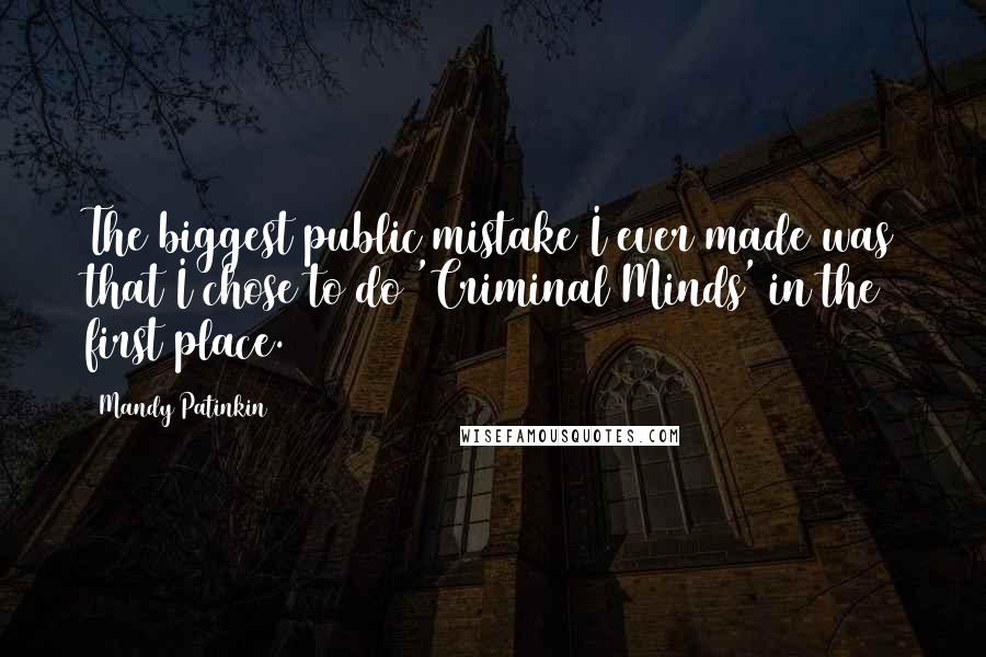Mandy Patinkin Quotes: The biggest public mistake I ever made was that I chose to do 'Criminal Minds' in the first place.