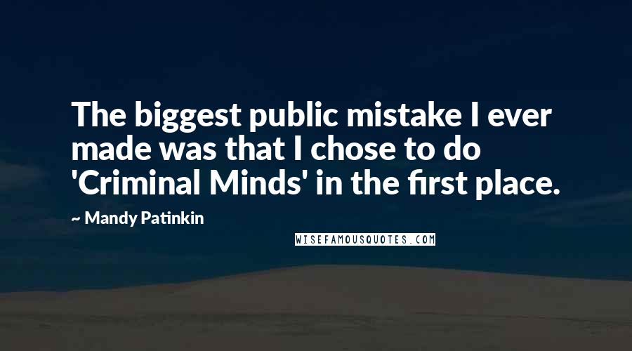 Mandy Patinkin Quotes: The biggest public mistake I ever made was that I chose to do 'Criminal Minds' in the first place.