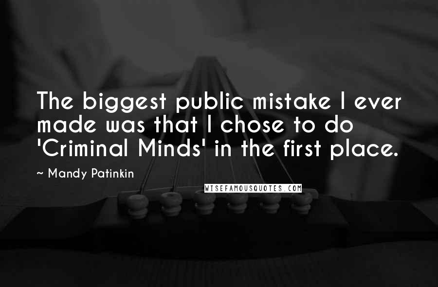Mandy Patinkin Quotes: The biggest public mistake I ever made was that I chose to do 'Criminal Minds' in the first place.