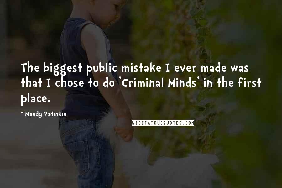 Mandy Patinkin Quotes: The biggest public mistake I ever made was that I chose to do 'Criminal Minds' in the first place.