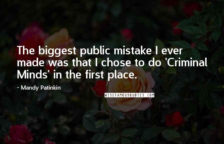 Mandy Patinkin Quotes: The biggest public mistake I ever made was that I chose to do 'Criminal Minds' in the first place.