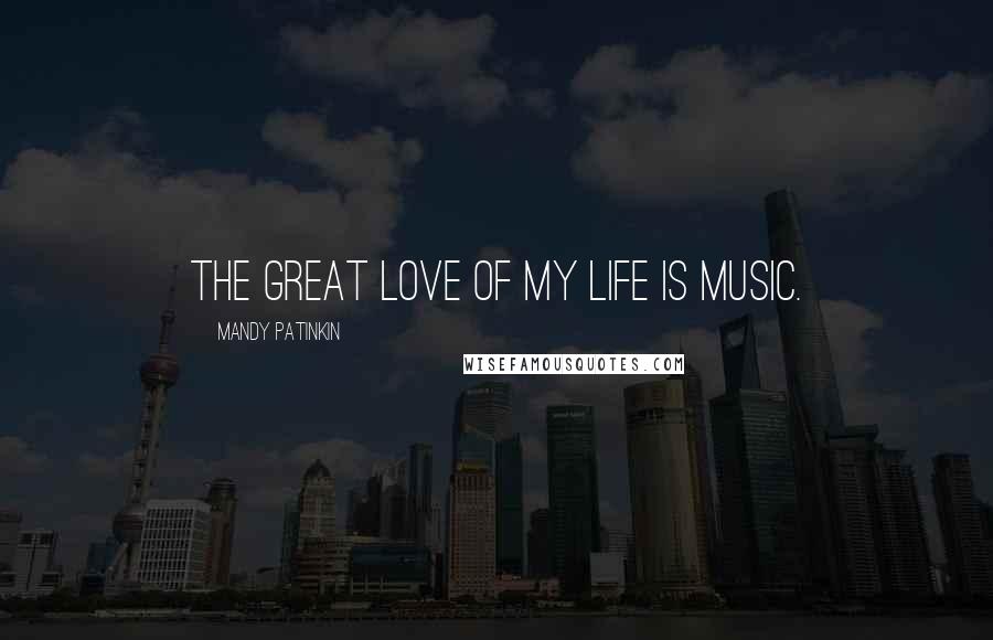 Mandy Patinkin Quotes: The great love of my life is music.