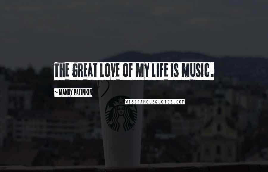 Mandy Patinkin Quotes: The great love of my life is music.