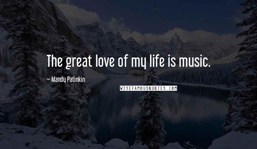 Mandy Patinkin Quotes: The great love of my life is music.