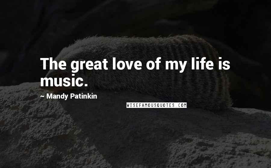 Mandy Patinkin Quotes: The great love of my life is music.