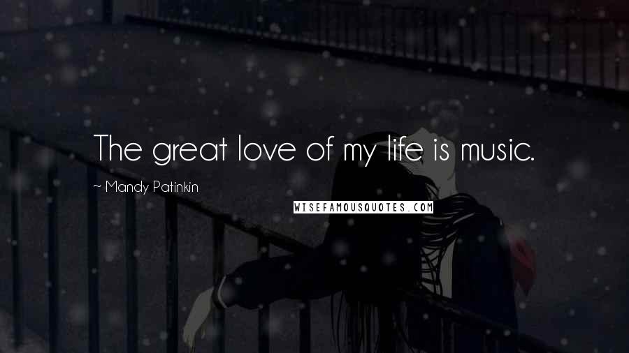 Mandy Patinkin Quotes: The great love of my life is music.