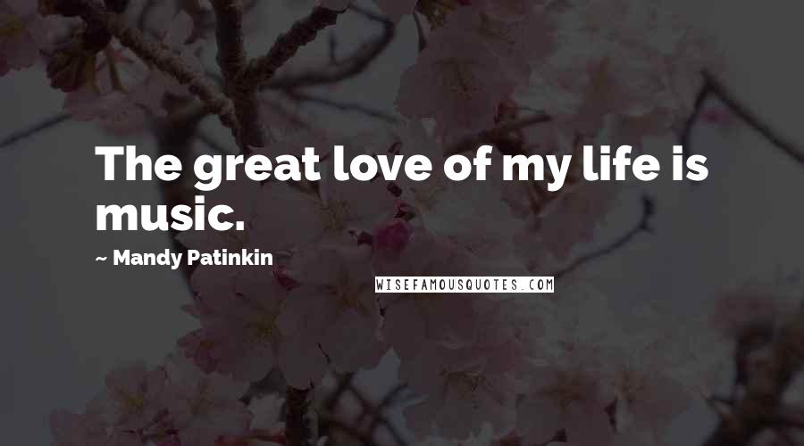 Mandy Patinkin Quotes: The great love of my life is music.