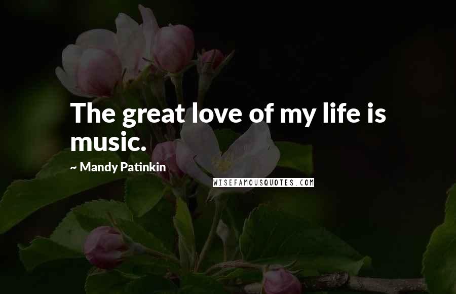 Mandy Patinkin Quotes: The great love of my life is music.