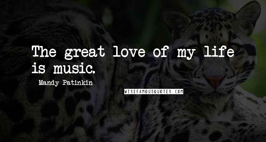 Mandy Patinkin Quotes: The great love of my life is music.