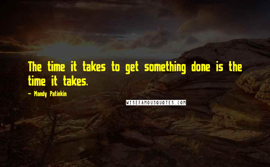 Mandy Patinkin Quotes: The time it takes to get something done is the time it takes.