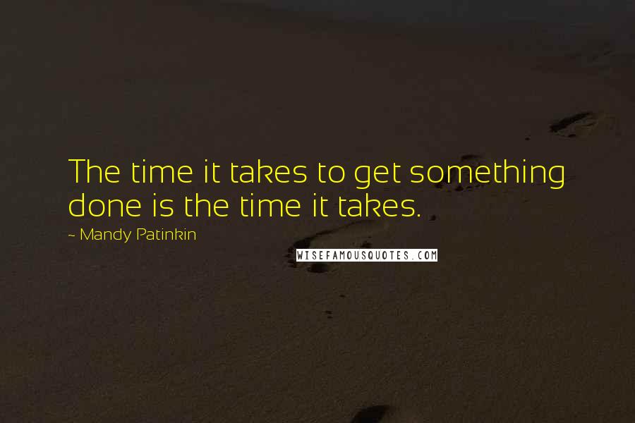 Mandy Patinkin Quotes: The time it takes to get something done is the time it takes.