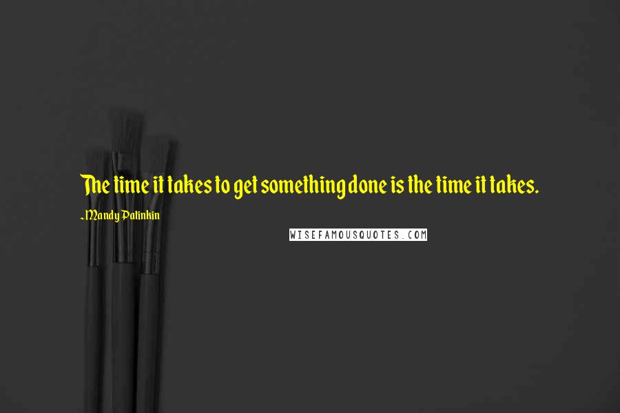 Mandy Patinkin Quotes: The time it takes to get something done is the time it takes.