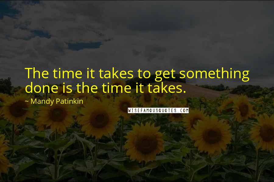 Mandy Patinkin Quotes: The time it takes to get something done is the time it takes.