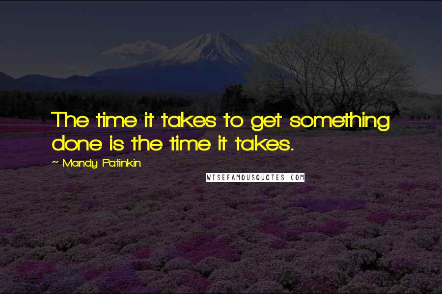 Mandy Patinkin Quotes: The time it takes to get something done is the time it takes.