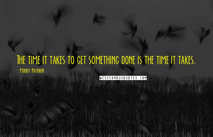 Mandy Patinkin Quotes: The time it takes to get something done is the time it takes.