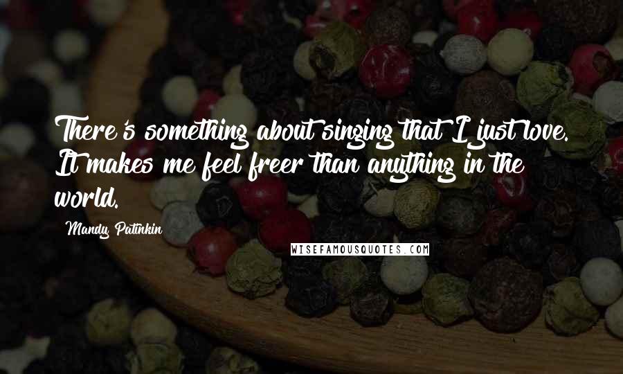 Mandy Patinkin Quotes: There's something about singing that I just love. It makes me feel freer than anything in the world.