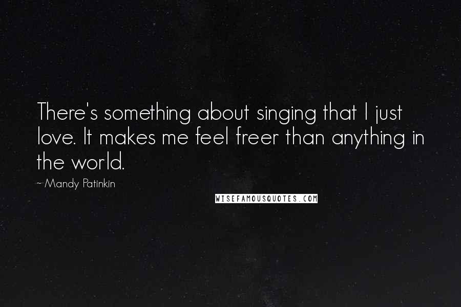 Mandy Patinkin Quotes: There's something about singing that I just love. It makes me feel freer than anything in the world.