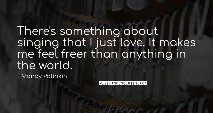 Mandy Patinkin Quotes: There's something about singing that I just love. It makes me feel freer than anything in the world.