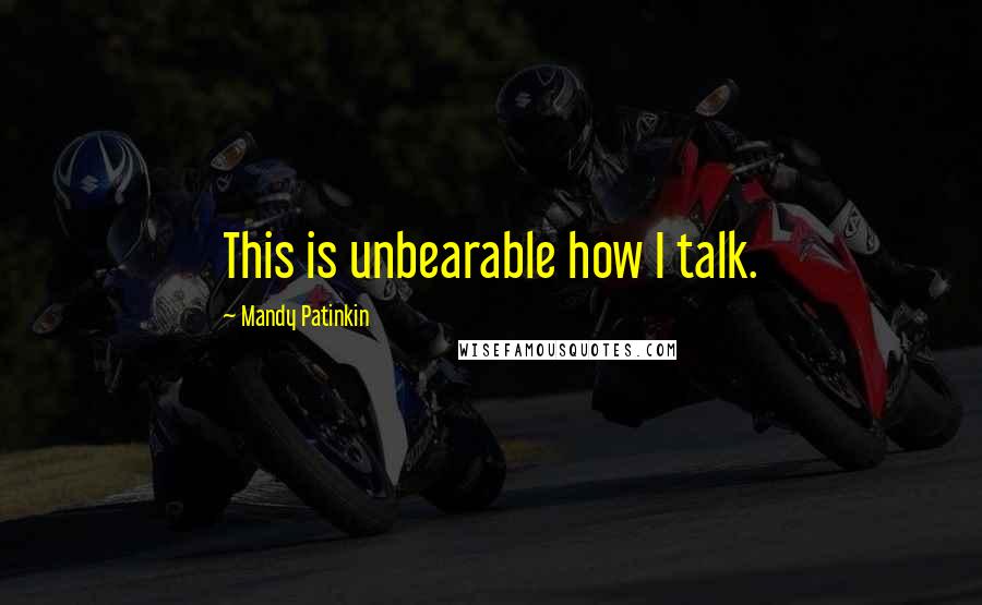 Mandy Patinkin Quotes: This is unbearable how I talk.