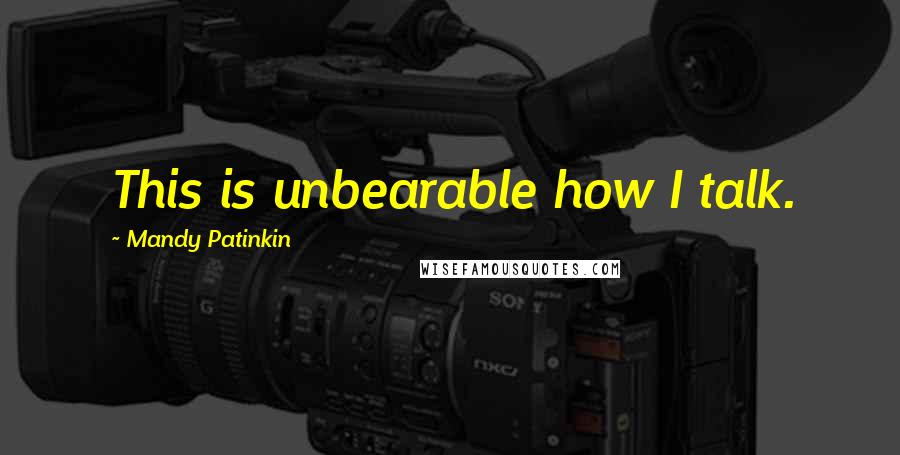 Mandy Patinkin Quotes: This is unbearable how I talk.