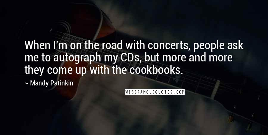 Mandy Patinkin Quotes: When I'm on the road with concerts, people ask me to autograph my CDs, but more and more they come up with the cookbooks.