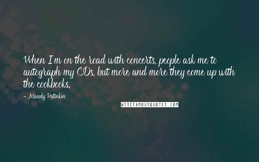 Mandy Patinkin Quotes: When I'm on the road with concerts, people ask me to autograph my CDs, but more and more they come up with the cookbooks.