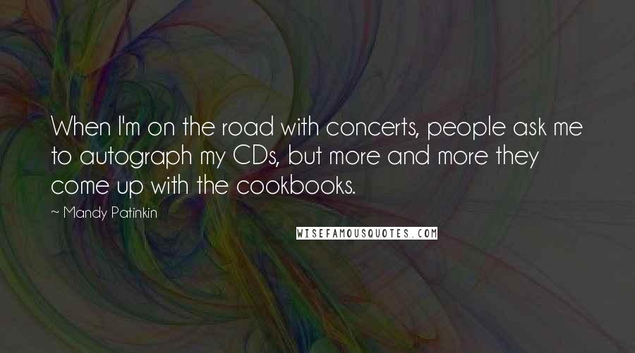 Mandy Patinkin Quotes: When I'm on the road with concerts, people ask me to autograph my CDs, but more and more they come up with the cookbooks.