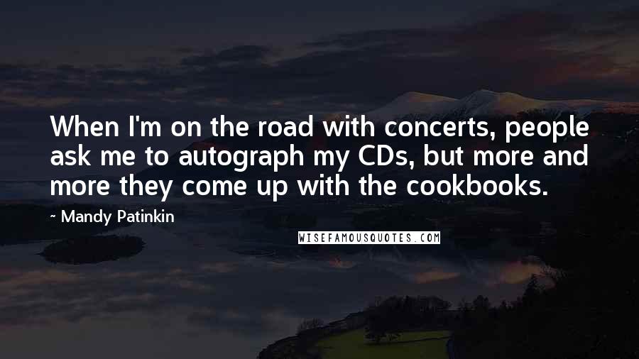 Mandy Patinkin Quotes: When I'm on the road with concerts, people ask me to autograph my CDs, but more and more they come up with the cookbooks.