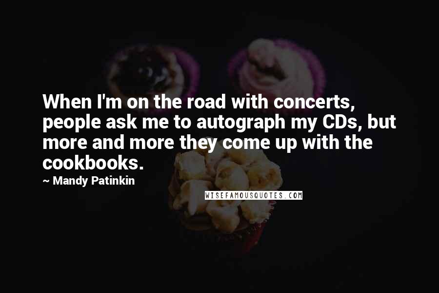 Mandy Patinkin Quotes: When I'm on the road with concerts, people ask me to autograph my CDs, but more and more they come up with the cookbooks.