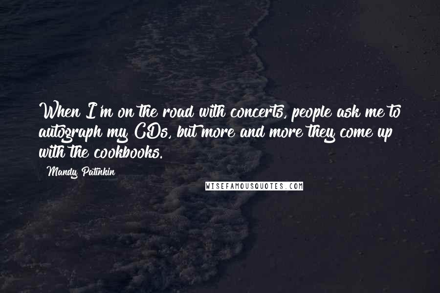 Mandy Patinkin Quotes: When I'm on the road with concerts, people ask me to autograph my CDs, but more and more they come up with the cookbooks.