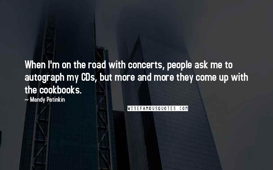 Mandy Patinkin Quotes: When I'm on the road with concerts, people ask me to autograph my CDs, but more and more they come up with the cookbooks.